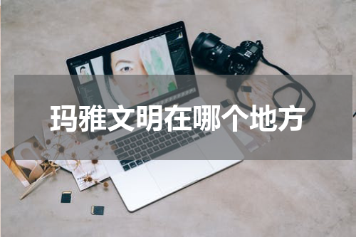 玛雅文明在哪个地方