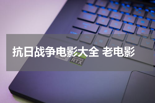 抗日战争电影大全 老电影