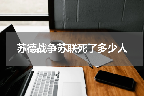 苏德战争苏联死了多少人