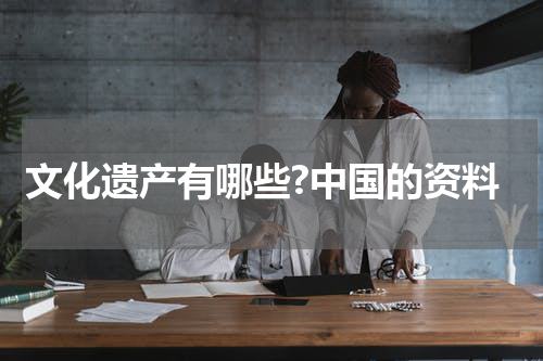 文化遗产有哪些?中国的资料