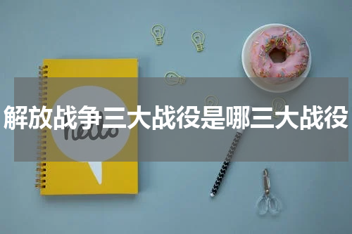 解放战争三大战役是哪三大战役