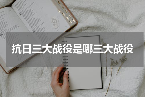 抗日三大战役是哪三大战役