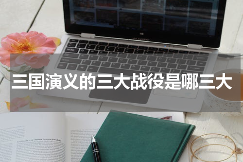 三国演义的三大战役是哪三大