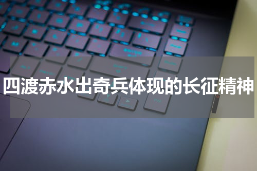 四渡赤水出奇兵体现的长征精神