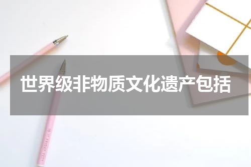 世界级非物质文化遗产包括