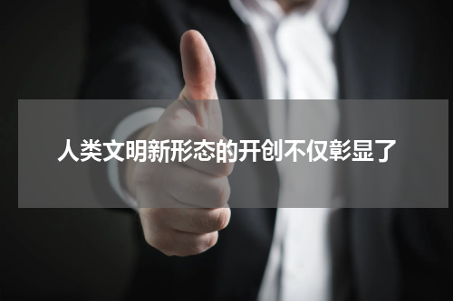 人类文明新形态的开创不仅彰显了