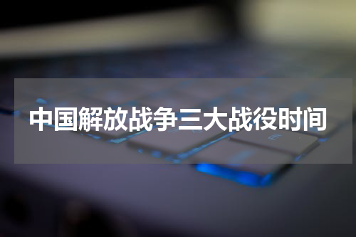 中国解放战争三大战役时间