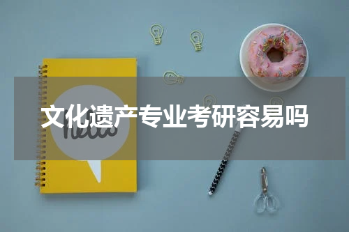 文化遗产专业考研容易吗
