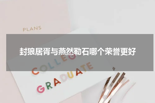 封狼居胥与燕然勒石哪个荣誉更好