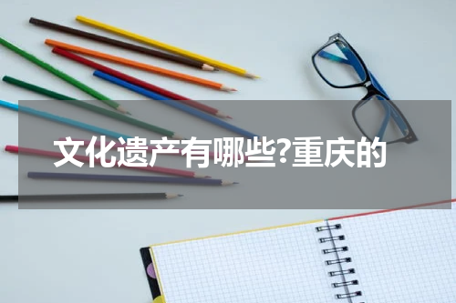 文化遗产有哪些?重庆的