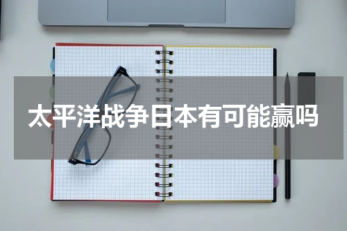 太平洋战争日本有可能赢吗