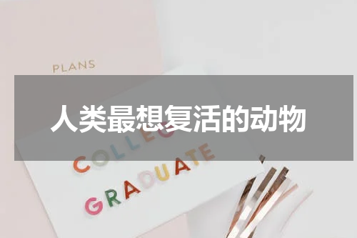 人类最想复活的动物