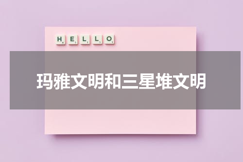 玛雅文明和三星堆文明