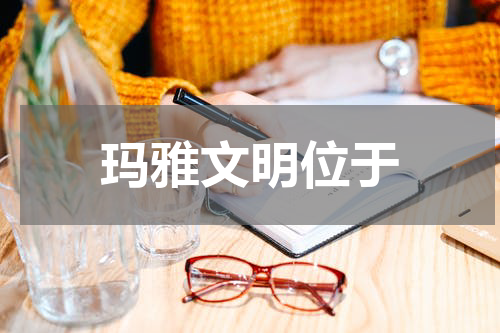 玛雅文明位于
