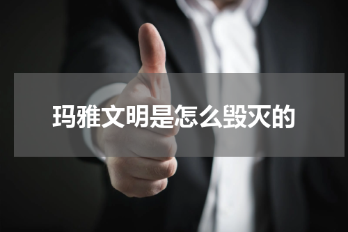 玛雅文明是怎么毁灭的