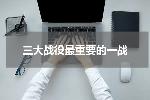 三大战役最重要的一战