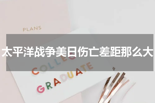 太平洋战争美日伤亡差距那么大