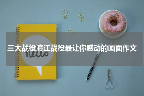 三大战役渡江战役最让你感动的画面作文