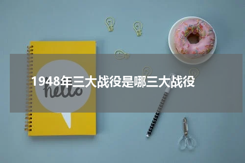1948年三大战役是哪三大战役