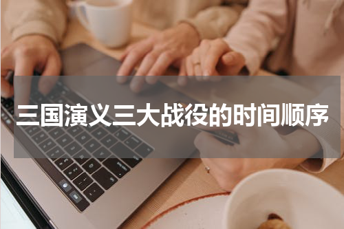 三国演义三大战役的时间顺序