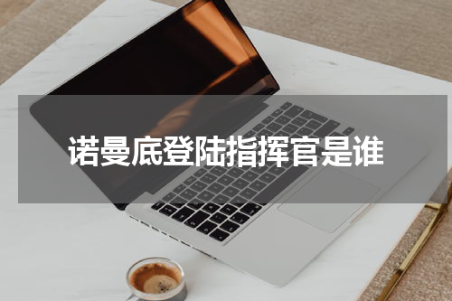 诺曼底登陆指挥官是谁