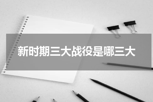 新时期三大战役是哪三大