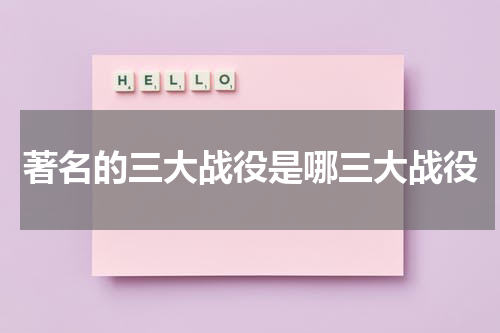 著名的三大战役是哪三大战役