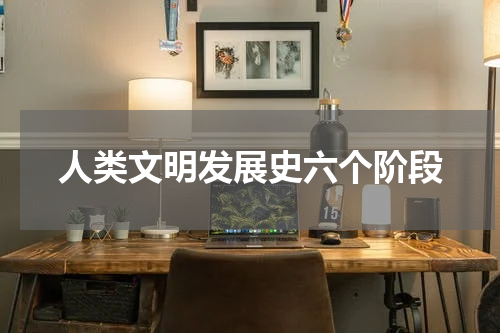 人类文明发展史六个阶段