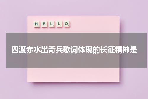 四渡赤水出奇兵歌词体现的长征精神是