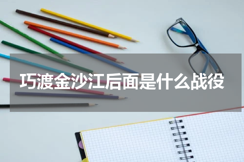 巧渡金沙江后面是什么战役