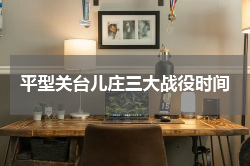 平型关台儿庄三大战役时间