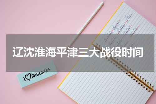 辽沈淮海平津三大战役时间
