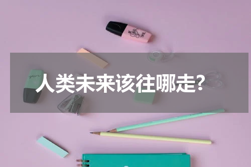 人类未来该往哪走?
