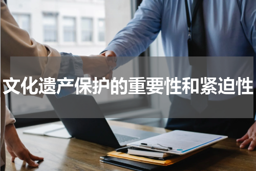 文化遗产保护的重要性和紧迫性