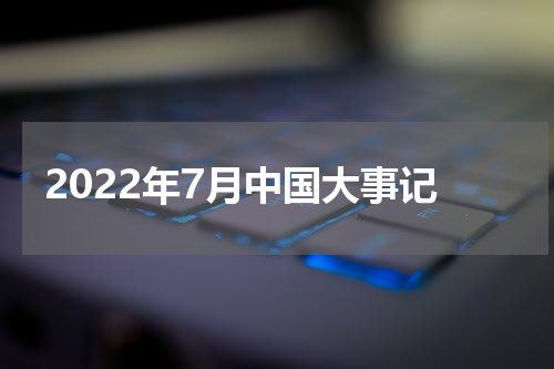 2022年7月中国大事记
