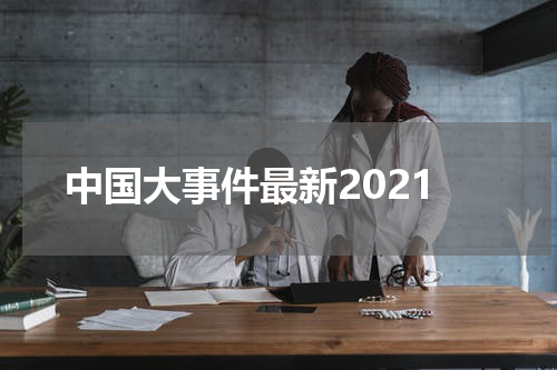 中国大事件最新2021