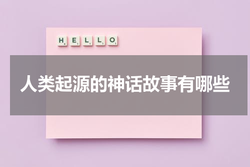 人类起源的神话故事有哪些
