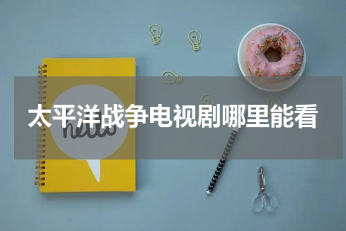 太平洋战争电视剧哪里能看