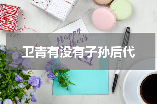 卫青有没有子孙后代
