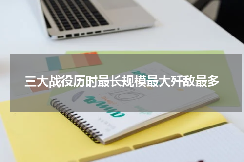 三大战役历时最长规模最大歼敌最多