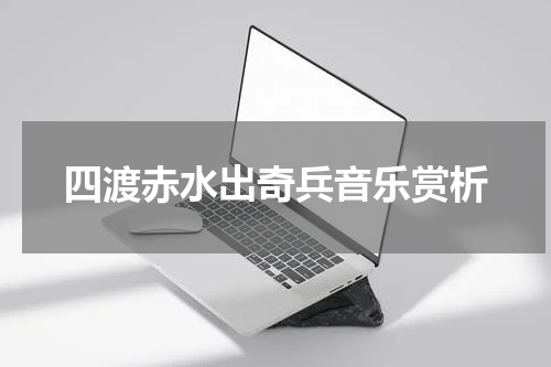 四渡赤水出奇兵音乐赏析