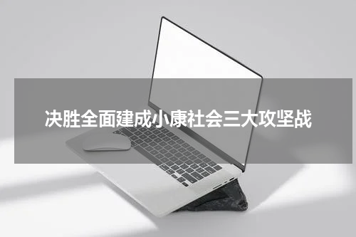 决胜全面建成小康社会三大攻坚战
