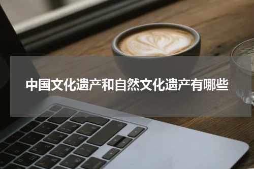 中国文化遗产和自然文化遗产有哪些