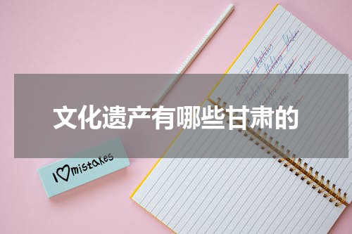 文化遗产有哪些甘肃的