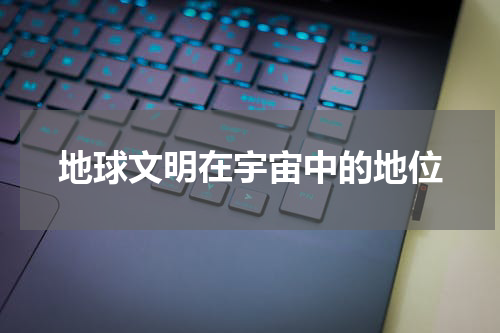 地球文明在宇宙中的地位