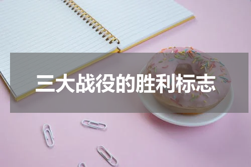 三大战役的胜利标志