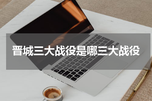 晋城三大战役是哪三大战役