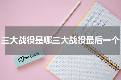 三大战役是哪三大战役最后一个