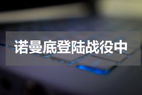 诺曼底登陆战役中