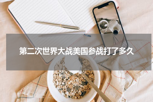 第二次世界大战美国参战打了多久